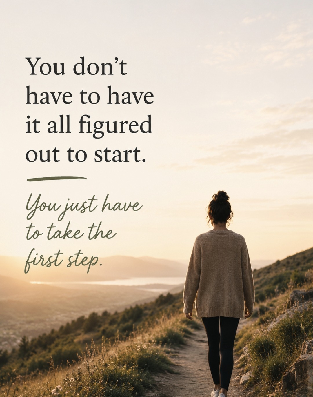 A person walking a hillside path at sunrise with the words You don't have to have it all figured out to start. You just have to take the first step.